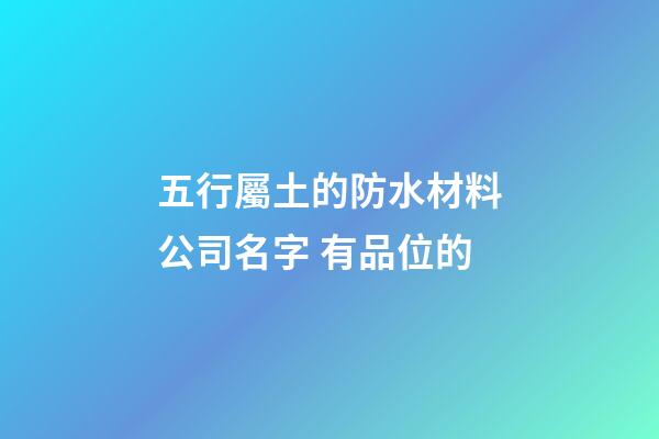 五行屬土的防水材料公司名字 有品位的-第1張-公司起名-玄機(jī)派